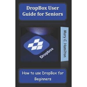 Mary C. Hamilton Dropbox User Guide For Seniors : How To Use Dropbox For Beginners