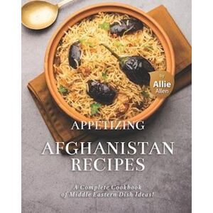 Allie Allen Appetizing Afghanistan Recipes: A Complete Cookbook Of Middle Eastern Dish Ideas!