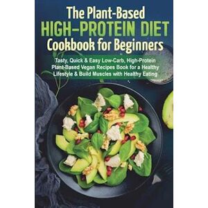 Scott The Plant-Based High-Protein Diet Cookbook For Beginners: Tasty, Quick & Easy Low-Carb, High-Protein Plant-Based Vegan Recipes Book For A Healthy Life