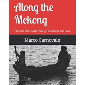 Marco Carnovale Along The Mekong: Fast And Slow Boats Through Cambodia And Laos