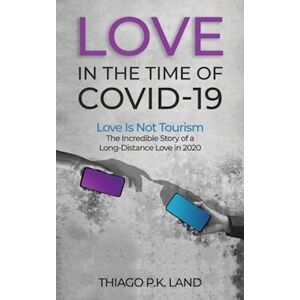 Thiago P.K. Land Love In The Time Of Covid-19: Love Is Not Tourism The Incredible Story Of A Long-Distance Love In 2020