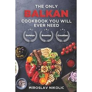 Miroslav Nikolic The Only Balkan Cookbook You Will Ever Need