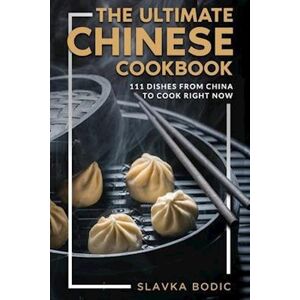 Slavka Bodic The Ultimate Chinese Cookbook: 111 Dishes From China To Cook Right Now