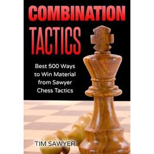 Tim Sawyer Combination Tactics: Best 500 Ways To Win Material From Sawyer Chess Tactics