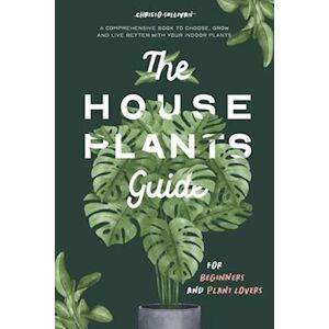 Christo Sullivan The Houseplants Guide For Beginners And Plant Lovers: A Comprehensive Book To Choose, Grow, And Live Better With Your Indoor Plants
