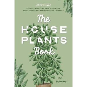 Christo Sullivan The Houseplants Book For Beginners: The Best Plants To Grow Indoors For Plant Lovers And Aspiring Green Thumbers