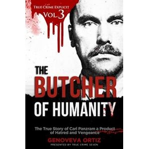 True Crime Seven The Butcher Of Humanity: The True Story Of Carl Panzram A Product Of Hatred And Vengeance