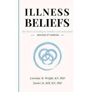 Lorraine M Wright Illness Beliefs: The Heart Of Healing In Families And Individuals