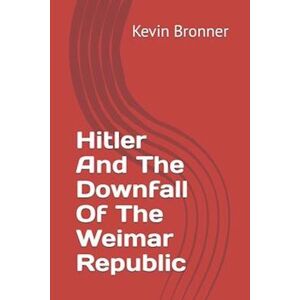 Kevin M. Bronner Hitler And The Downfall Of The Weimar Republic