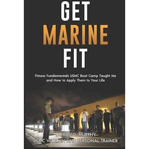 Tarrail Damon Murphy Get Marine Fit: Fitness Fundamentals Usmc Boot Camp Taught Me And How To Apply Them To Your Life