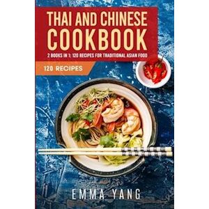 Emma Yang Thai And Chinese Cookbook: 2 Books In 1: 120 Recipes For Traditional Asian Food