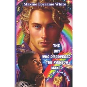 Maxine Lorraine White The Boy Who Discovered The Rainbow Maker: The Life And Times Of Bryan Bent
