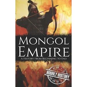 Hourly History Mongol Empire: A History From Beginning To End