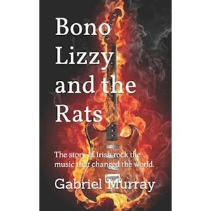 Gabriel Murray Bono Lizzy And The Rats : The Story Of Irish Rock The Music That Changed The World.