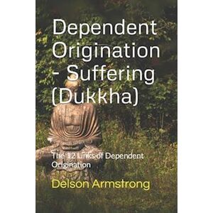 Delson Armstrong Dependent Origination - Dukkha (Suffering): The 12 Links Of Dependent Origination