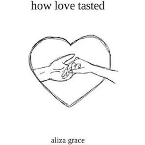 Aliza Grace How Love Tasted: Poetry