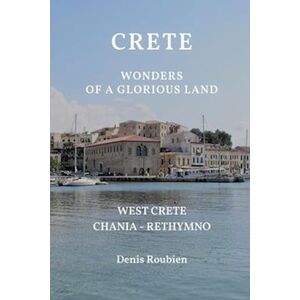 Denis Roubien Crete. Wonders Of A Glorious Land: Part I: West Crete (Chania - Rethymno)