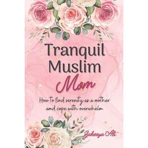 Zakeeya Ali Tranquil Muslim Mom: How To Find Serenity As A Mother And Cope With Overwhelm