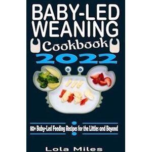 Lola Miles Baby-Led Weaning Cookbook 2022: 80+ Baby-Led Feeding Recipes For The Littles And Beyond