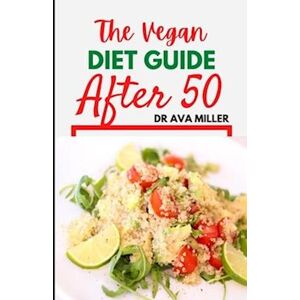 Dr. Ava Miller The Vegan Diet Guide After 50: 30 Tasty And Healthy Recipes To Restore Your Health