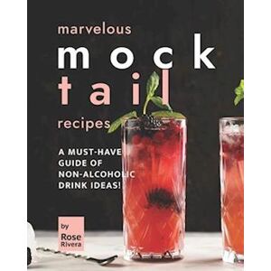 Rose Rivera Marvelous Mocktail Recipes: A Must-Have Guide Of Non-Alcoholic Drink Ideas!