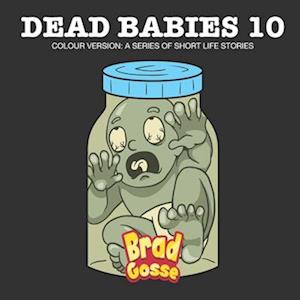 Brad Gosse Dead Babies 10: Colour Version: A Series Of Short Life Stories