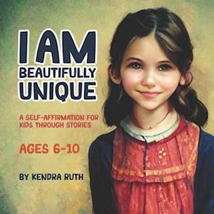 Kendra Ruth I Am Beautifully Unique: A Self-Affirmation For Kids Through Stories