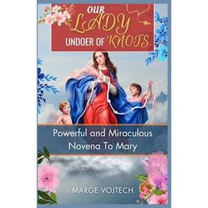 Marge Vojtech Our Lady Undoer Of Knots: Powerful And Miraculous Novena To Mary