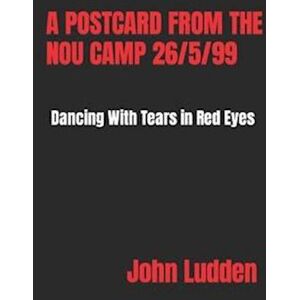 John Ludden A Postcard From The Nou Camp 26/5/99: Dancing With Tears In Red Eyes