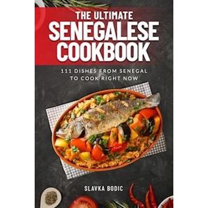 Slavka Bodic The Ultimate Senegalese Cookbook: 111 Dishes From Senegal To Cook Right Now