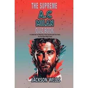 Jackson Wells A.C. Milan: The Supreme Quiz And Trivia Book About Your Favorite Soccer Team
