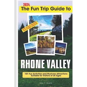 Amy T. Moore The Fun Trip Guide To Rhone Valley: 101 Fun Activities And Must-See Attractions Suitable For Visitors Of All Ages In Rhone Valley, France