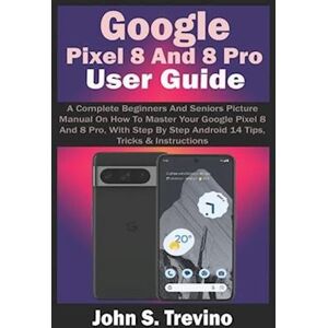 John S. Trevino Google Pixel 8 And 8 Pro User Guide