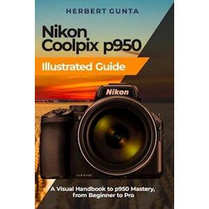 Herbert Gunta Nikon Coolpix P950 Illustrated Guide