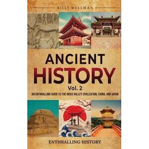 Billy Wellman Ancient History Vol. 2: An Enthralling Guide To The Indus Valley Civilization, China, And Japan
