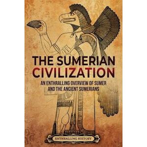 Enthralling History The Sumerian Civilization: An Enthralling Overview Of Sumer And The Ancient Sumerians