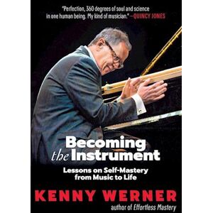 Kenny Werner Becoming The Instrument: Lessons On Self-Mastery From Music To Life