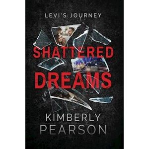 Kimberly Pearson J Shattered Dreams: Levi'S Journey