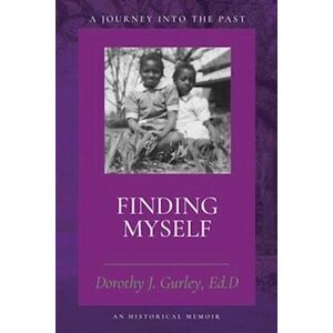 Dorothy J. Gurley Ed.D Finding Myself: A Journey Into The Past