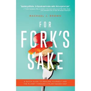 Rachael J. Brown For Fork'S Sake: A Quick Guide To Healing Yourself And The Planet Through A Plant-Based Diet