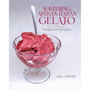 Gary J. Mihalik Mastering Artisan Italian Gelato: Recipes And Techniques