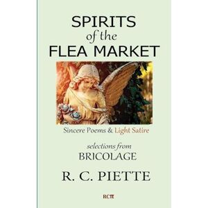 R. C. Piette Spirits Of The Flea Market: Sincere Poems & Light Satire