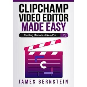 James Bernstein Clipchamp Video Editor Made Easy: Creating Memories Like A Pro