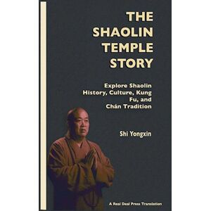 Shi Yongxin The Shaolin Temple Story: Explore Shaolin History, Culture, Kung Fu And Chán Tradition