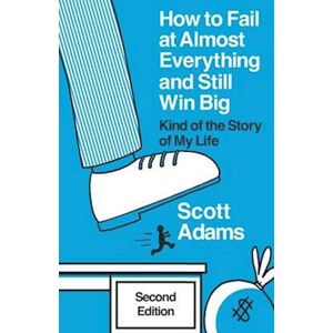 Scott How To Fail At Almost Everything And Still Win Big: Kind Of The Story Of My Life