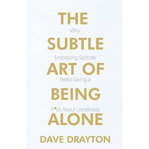 Dave Drayton The Subtle Art Of Being Alone: Why Embracing Solitude Beats Giving A F*ck About Loneliness