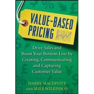 Value-Based Pricing: Drive Sales and Boost Your Bottom Line by Creating, Communicating and Capturing Customer Value