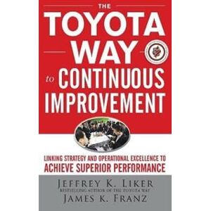 The Toyota Way to Continuous Improvement:  Linking Strategy and Operational Excellence to Achieve Superior Performance