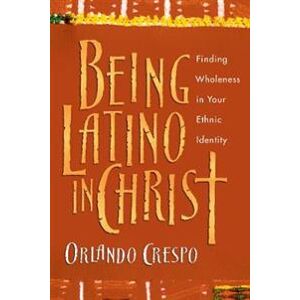 Being Latino in Christ – Finding Wholeness in Your Ethnic Identity