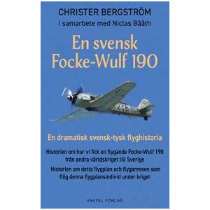 En svensk Focke-Wulf 190 : En dramatisk svensk-tysk flyghistoria